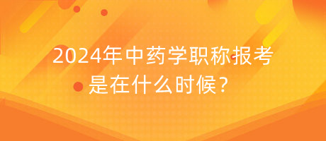 2024年中藥學(xué)職稱報(bào)考是在什么時(shí)候？