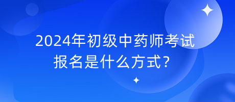 2024年初級(jí)中藥師考試報(bào)名是什么方式？