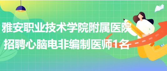 雅安職業(yè)技術學院附屬醫(yī)院2023年招聘心腦電非編制醫(yī)師1名