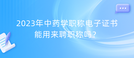 2023年中藥學職稱電子證書能用來聘職稱嗎？