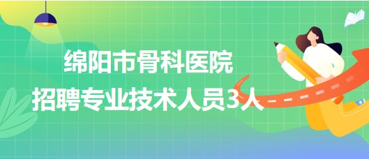 四川省綿陽市骨科醫(yī)院2023年招聘專業(yè)技術(shù)人員3人