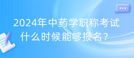 2024年中藥學(xué)職稱考試什么時(shí)候能夠報(bào)名？