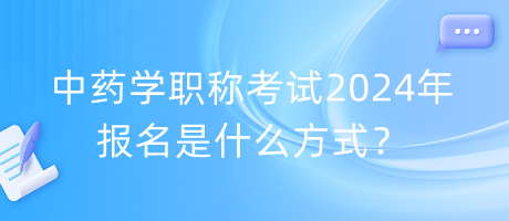 中藥學職稱考試2024年報名是什么方式？