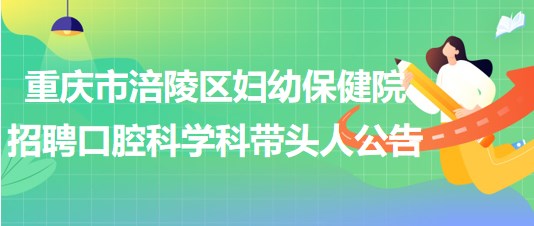 重慶市涪陵區(qū)婦幼保健院2023年招聘口腔科學(xué)科帶頭人公告