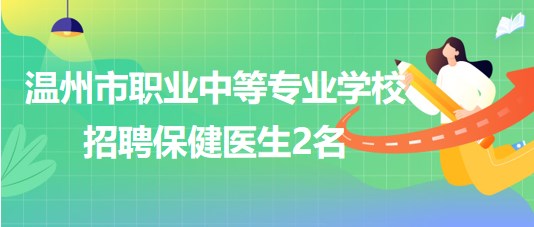 溫州市職業(yè)中等專業(yè)學(xué)校招聘保健醫(yī)生2名