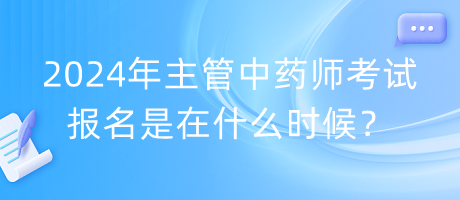 2024年主管中藥師考試報名是在什么時候？