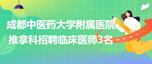 成都中醫(yī)藥大學附屬醫(yī)院推拿科招聘博士學歷臨床醫(yī)師3名