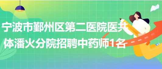 寧波市鄞州區(qū)第二醫(yī)院醫(yī)共體潘火分院招聘中藥師1名