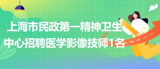 上海市民政第一精神衛(wèi)生中心2023年招聘醫(yī)學(xué)影像技師1名