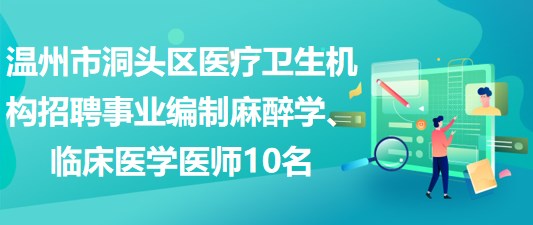 溫州市洞頭區(qū)醫(yī)療衛(wèi)生機構(gòu)招聘事業(yè)編制麻醉學(xué)、臨床醫(yī)學(xué)醫(yī)師10名