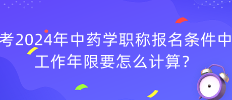 考2024年中藥學(xué)職稱報(bào)名條件中工作年限要怎么計(jì)算？