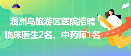 廣西北海市潿洲島旅游區(qū)醫(yī)院招聘臨床醫(yī)生2名、中藥師1名