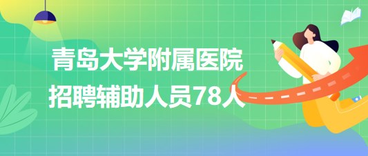 青島大學(xué)附屬醫(yī)院2023年招聘輔助人員78人