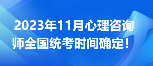 2023年11月心理咨詢師全國統(tǒng)考時(shí)間確定！