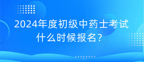 2024年度初級(jí)中藥士考試什么時(shí)候報(bào)名？