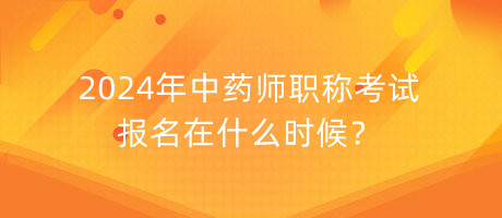 2024年中藥師職稱考試報名在什么時候？