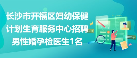 長沙市開福區(qū)婦幼保健計劃生育服務中心招聘男性婚孕檢醫(yī)生1名