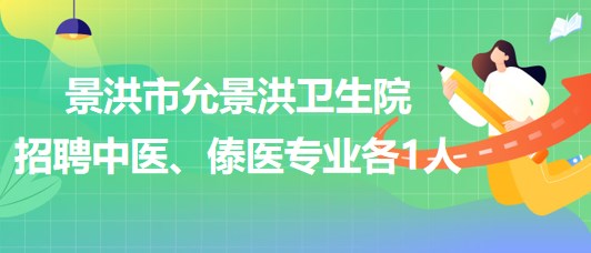 景洪市允景洪衛(wèi)生院2023年招聘中醫(yī)、傣醫(yī)專業(yè)各1人