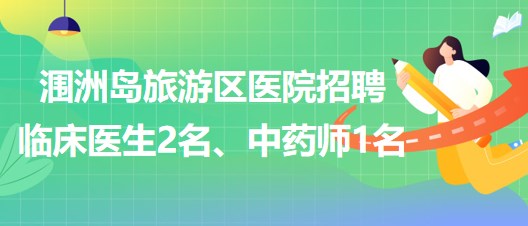 北海市潿洲島旅游區(qū)醫(yī)院招聘臨床醫(yī)生2名、中藥師1名