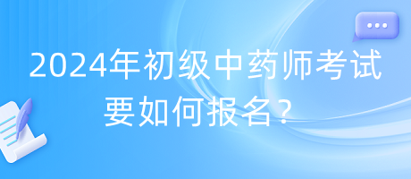 2024年初級中藥師考試要如何報名？