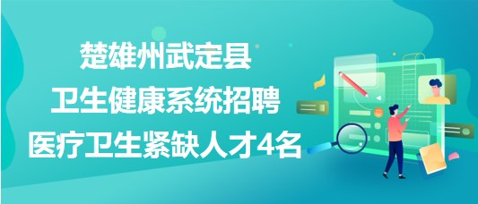 楚雄州武定縣衛(wèi)生健康系統(tǒng)2023年招聘醫(yī)療衛(wèi)生緊缺人才4名