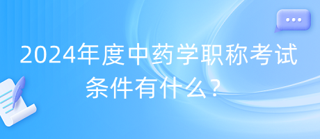 2024年度中藥學(xué)職稱考試條件有什么？