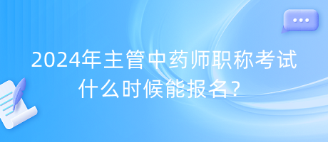 2024年主管中藥師職稱(chēng)考試什么時(shí)候能報(bào)名？