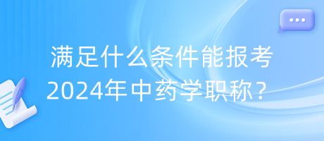 滿足什么條件能報(bào)考2024年中藥學(xué)職稱？