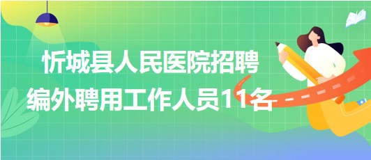 廣西來(lái)賓市忻城縣人民醫(yī)院2023年招聘編外聘用工作人員11名