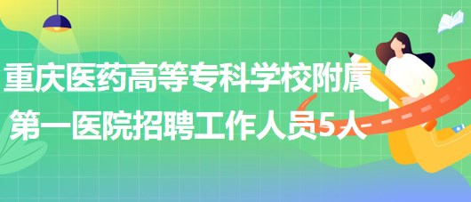 重慶醫(yī)藥高等?？茖W(xué)校附屬第一醫(yī)院2023年招聘工作人員5人