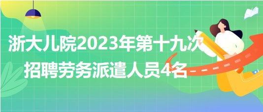 浙江大學醫(yī)學院附屬兒童醫(yī)院2023年第十九次招聘勞務派遣人員4名