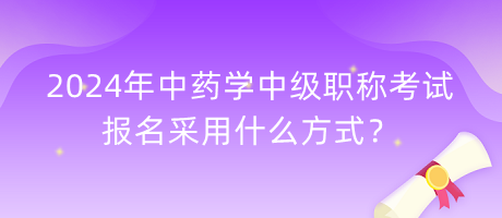 2024年中藥學中級職稱考試報名采用什么方式？