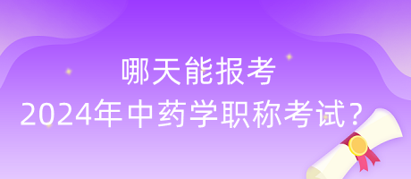 哪天能報(bào)考2024年中藥學(xué)職稱考試？