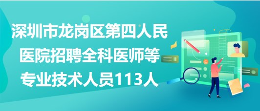 深圳市龍崗區(qū)第四人民醫(yī)院招聘全科醫(yī)師等專業(yè)技術人員113人