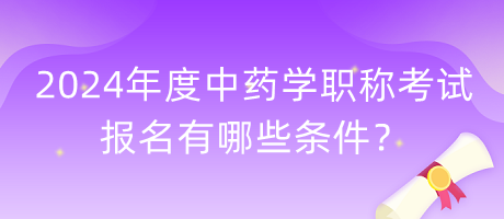 2024年度中藥學職稱考試報名有哪些條件？