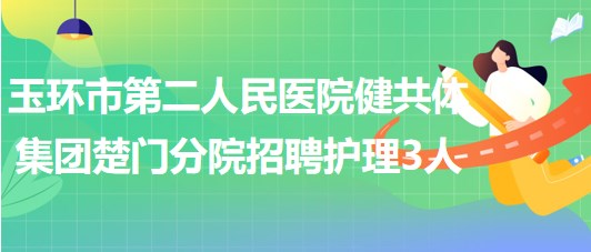 浙江省臺州市玉環(huán)市第二人民醫(yī)院健共體集團楚門分院招聘護理3人