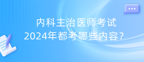 內(nèi)科主治醫(yī)師考試2024年都考哪些內(nèi)容？