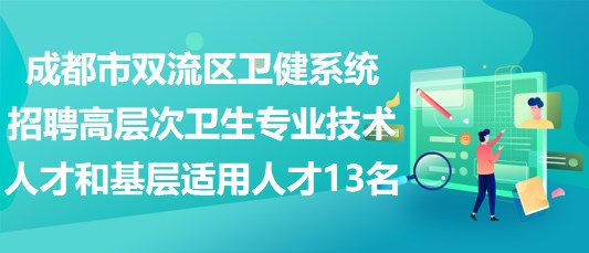 成都市雙流區(qū)衛(wèi)健系統(tǒng)招聘高層次衛(wèi)生專業(yè)技術人才和基層適用人才13名