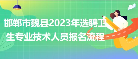 邯鄲市魏縣2023年選聘衛(wèi)生專(zhuān)業(yè)技術(shù)人員報(bào)名流程