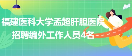 福建醫(yī)科大學孟超肝膽醫(yī)院招聘編外工作人員4名