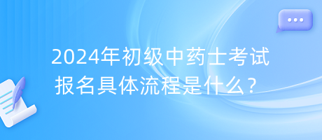 2024年初級(jí)中藥士考試報(bào)名具體流程是什么？