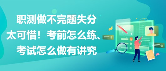 職測做不完題失分太可惜！考前怎么練、考試怎么做有講究