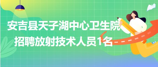 浙江省湖州市安吉縣天子湖中心衛(wèi)生院招聘放射技術(shù)人員1名