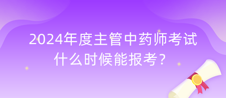 2024年度主管中藥師考試什么時候能報考？