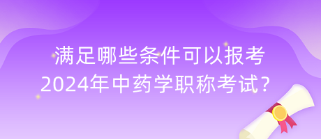 滿足哪些條件可以報(bào)考2024年中藥學(xué)職稱(chēng)考試？