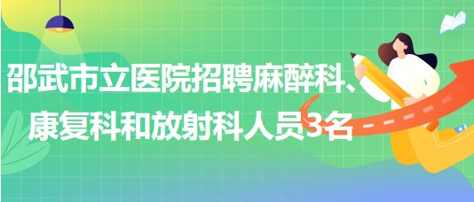 福建省南平市邵武市立醫(yī)院招聘麻醉科、康復(fù)科和放射科人員3名