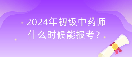 2024年初級(jí)中藥師什么時(shí)候能報(bào)考？