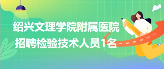 紹興文理學(xué)院附屬醫(yī)院2023年招聘檢驗(yàn)技術(shù)人員1名