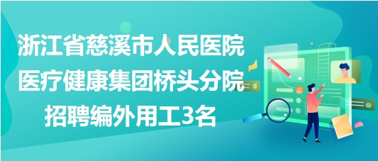 浙江省慈溪市人民醫(yī)院醫(yī)療健康集團(tuán)橋頭分院招聘編外用工3名