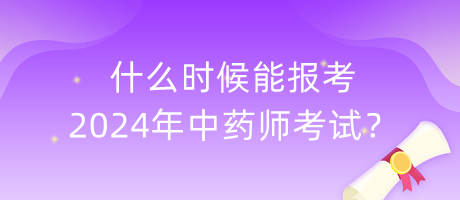 什么時(shí)候能報(bào)考2024年中藥師考試？